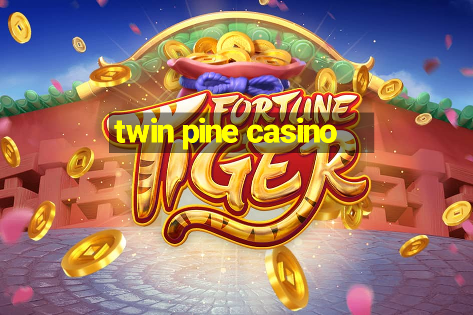 twin pine casino