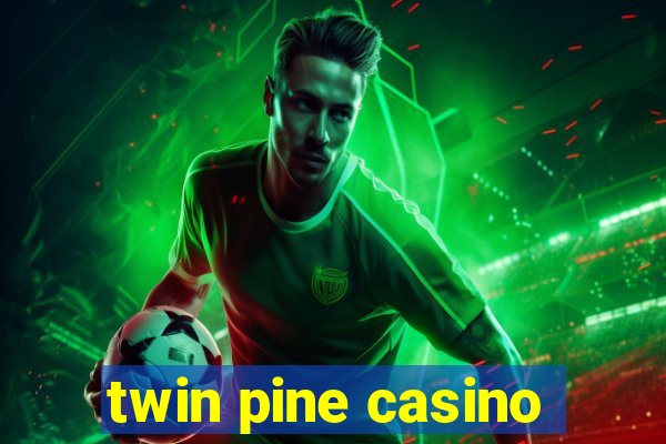 twin pine casino