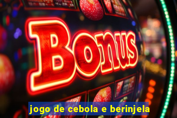 jogo de cebola e berinjela