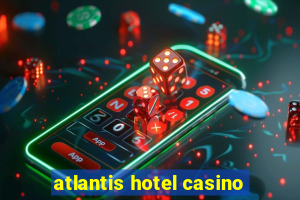 atlantis hotel casino