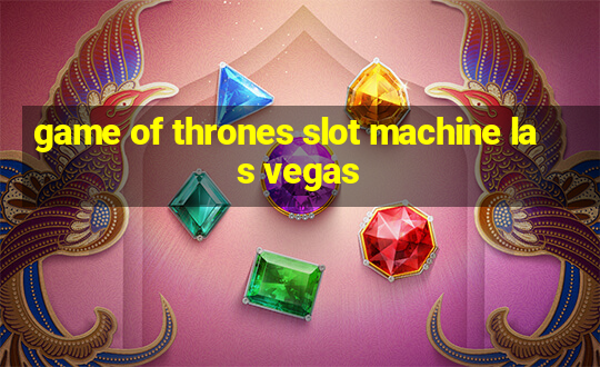 game of thrones slot machine las vegas