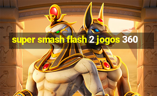 super smash flash 2 jogos 360