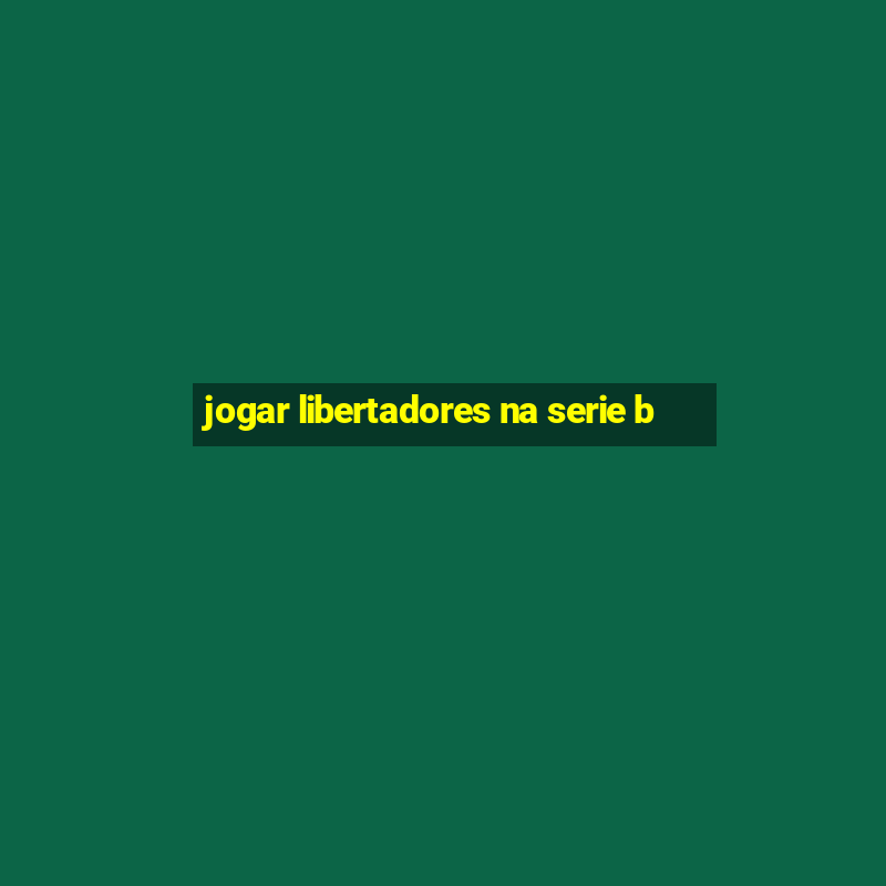 jogar libertadores na serie b