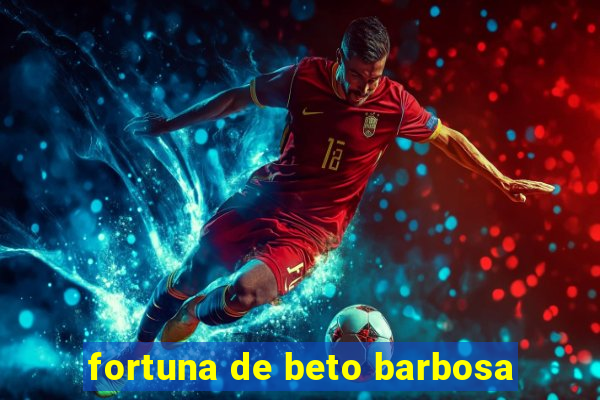 fortuna de beto barbosa