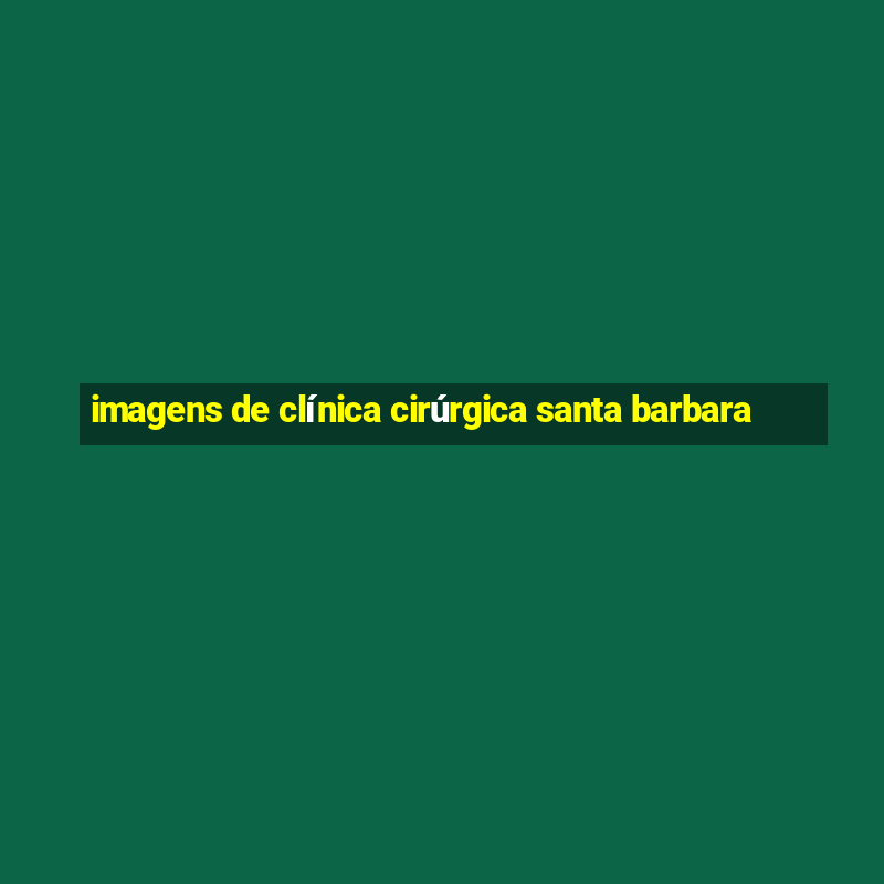 imagens de clínica cirúrgica santa barbara