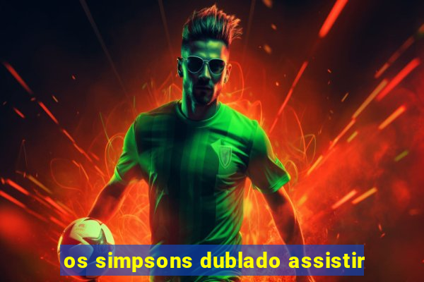 os simpsons dublado assistir