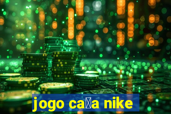 jogo ca莽a nike