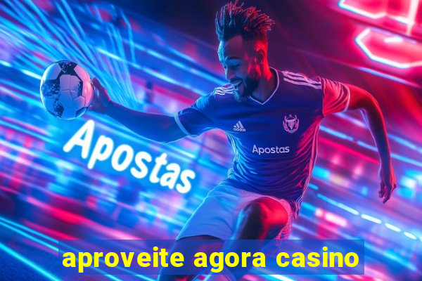 aproveite agora casino