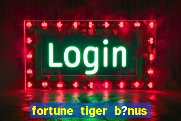 fortune tiger b?nus sem depósito