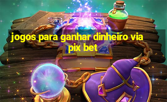 jogos para ganhar dinheiro via pix bet