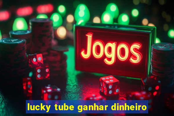 lucky tube ganhar dinheiro