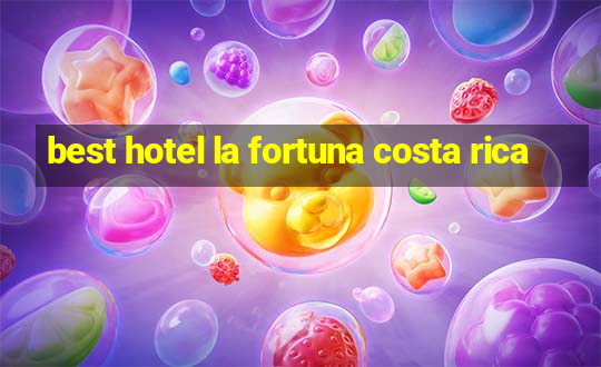 best hotel la fortuna costa rica