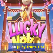 500 juicy fruits slot