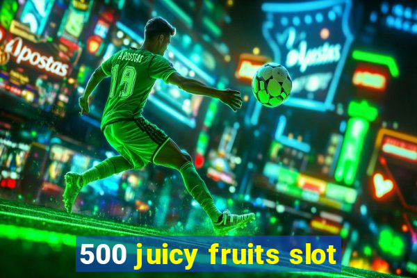 500 juicy fruits slot