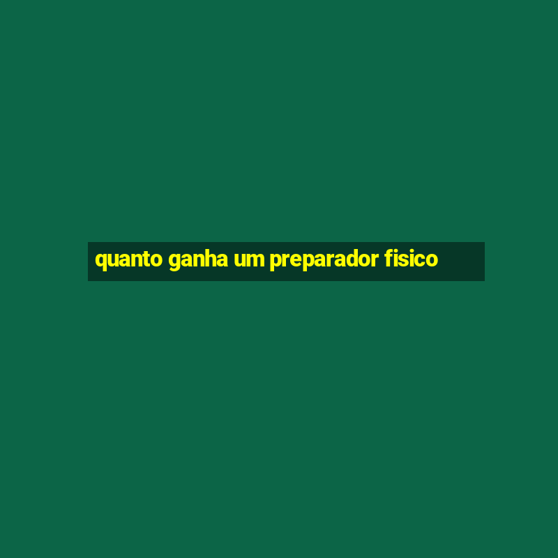 quanto ganha um preparador fisico