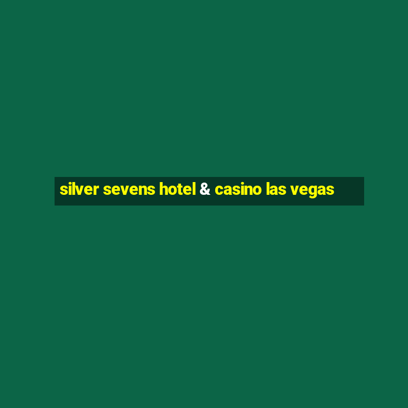 silver sevens hotel & casino las vegas