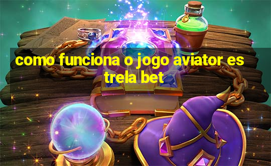 como funciona o jogo aviator estrela bet