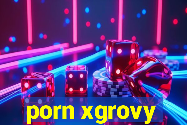 porn xgrovy