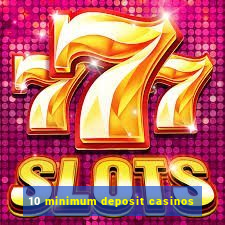 10 minimum deposit casinos