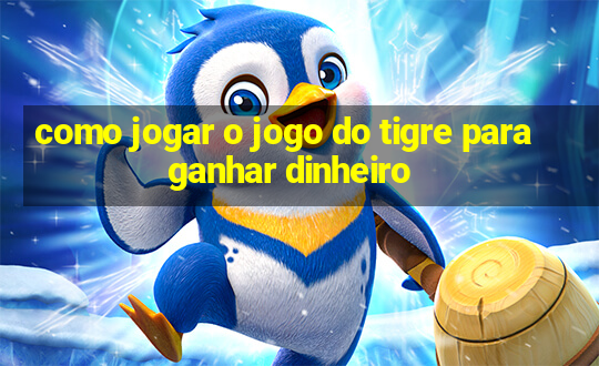 como jogar o jogo do tigre para ganhar dinheiro