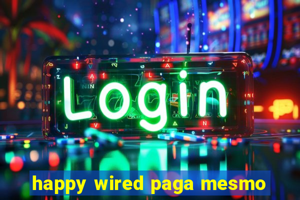 happy wired paga mesmo