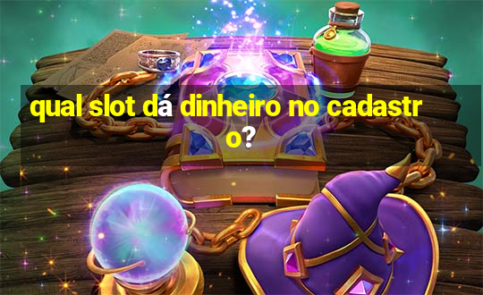 qual slot dá dinheiro no cadastro?