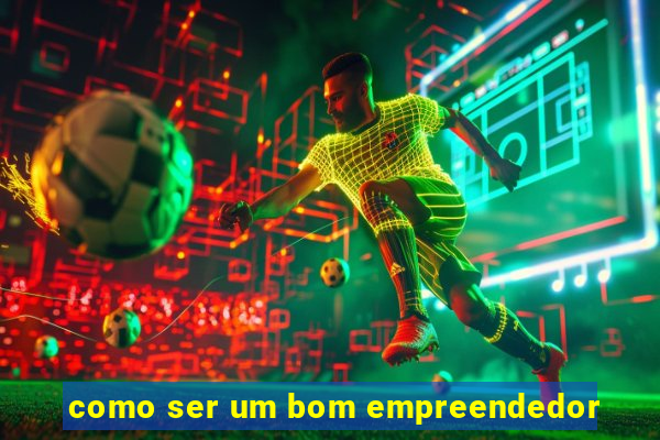 como ser um bom empreendedor