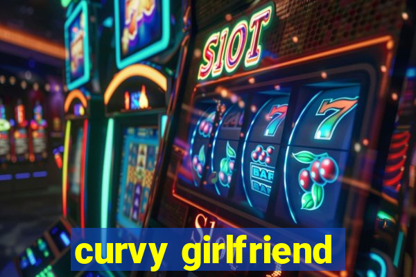 curvy girlfriend