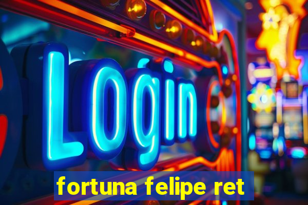 fortuna felipe ret