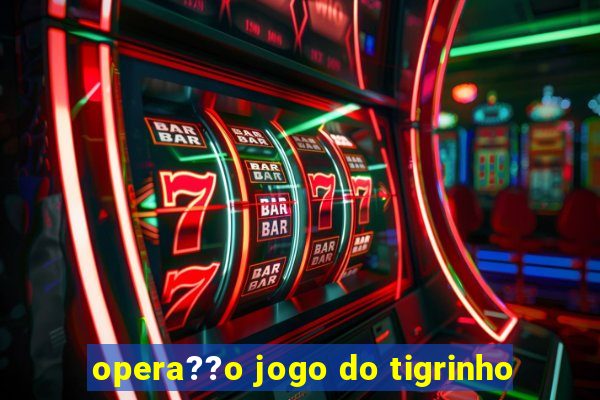 opera??o jogo do tigrinho