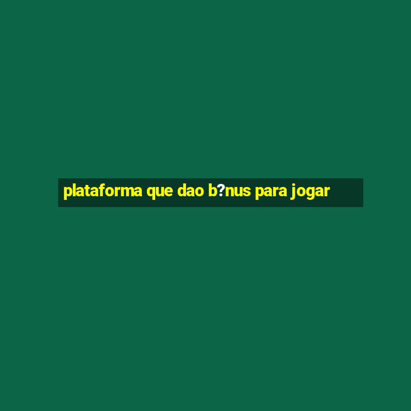 plataforma que dao b?nus para jogar