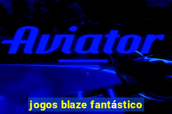 jogos blaze fantástico