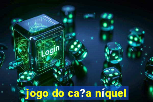 jogo do ca?a níquel