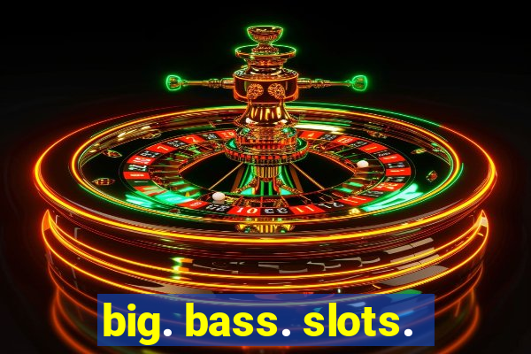 big. bass. slots.