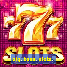 big. bass. slots.