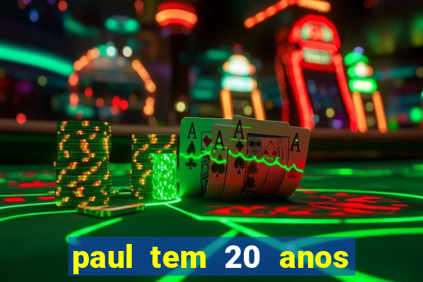 paul tem 20 anos de idade. a idade dele