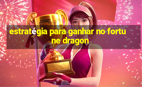 estratégia para ganhar no fortune dragon