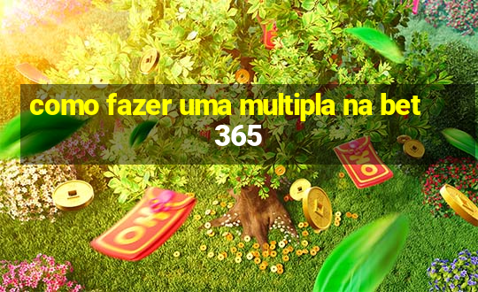 como fazer uma multipla na bet365