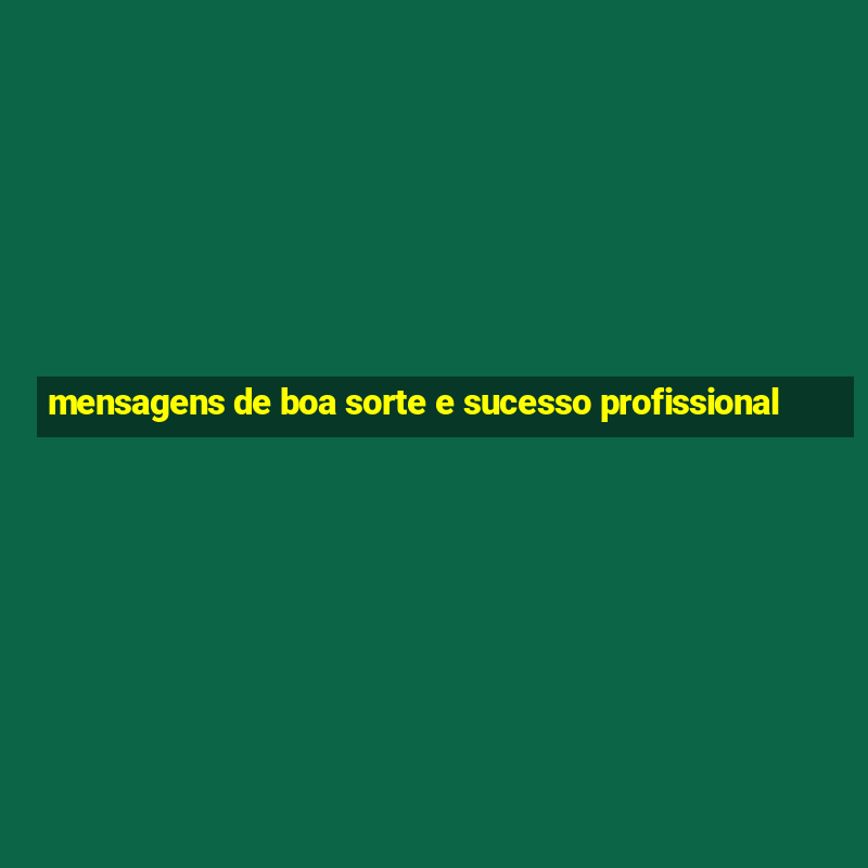 mensagens de boa sorte e sucesso profissional