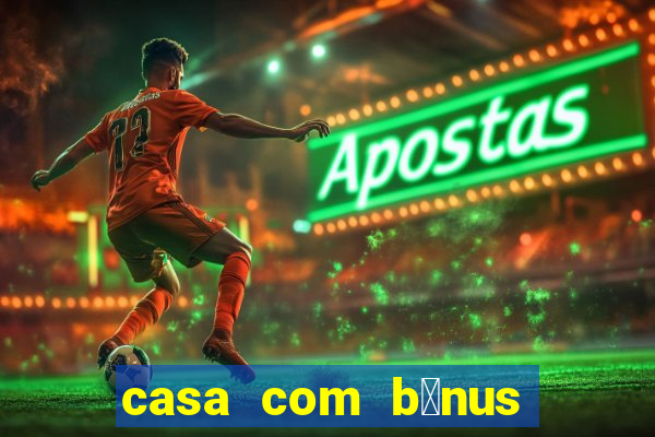 casa com b么nus de cadastro