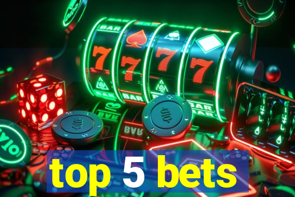 top 5 bets