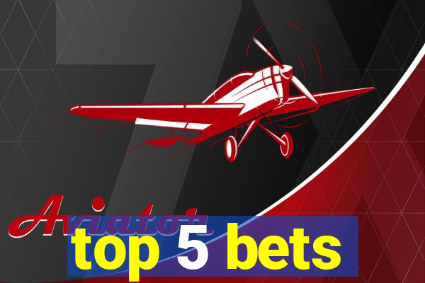 top 5 bets