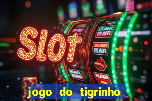 jogo do tigrinho valendo dinheiro