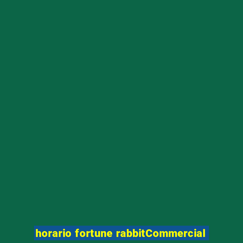 horario fortune rabbitCommercial