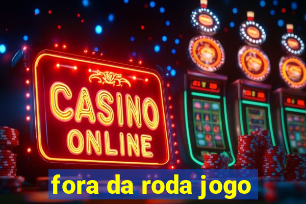 fora da roda jogo