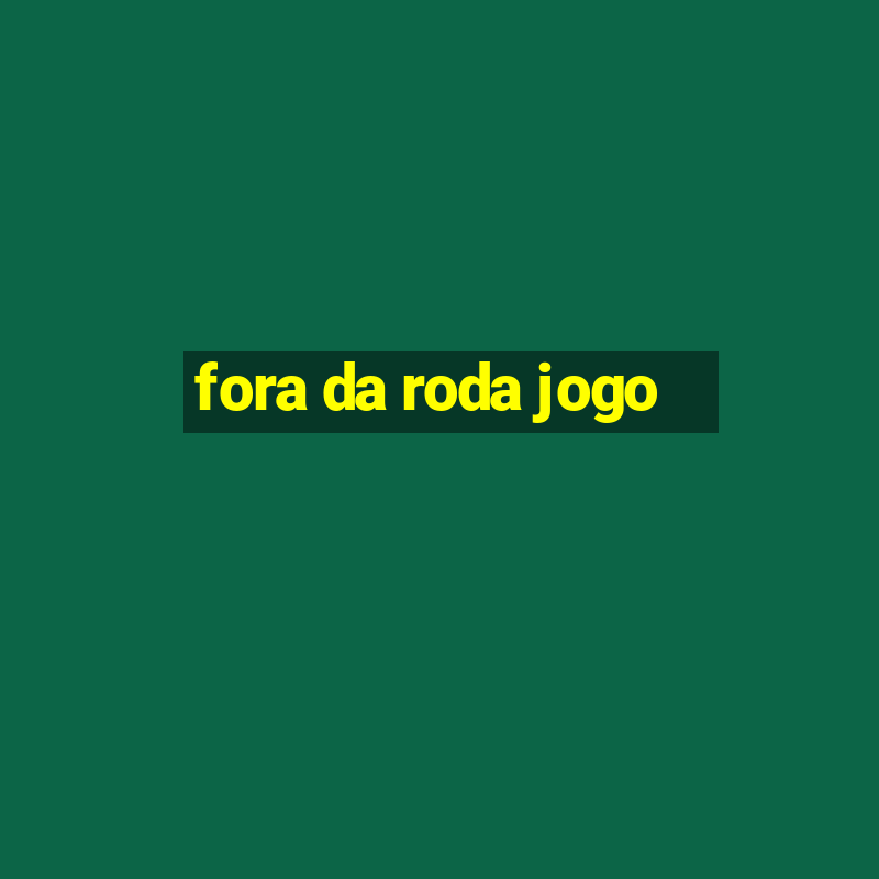 fora da roda jogo