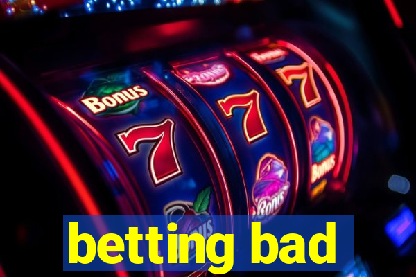 betting bad