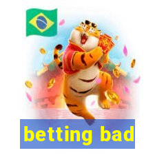 betting bad