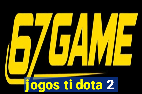 jogos ti dota 2