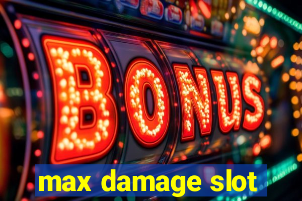 max damage slot